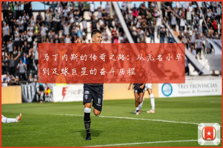 马丁内斯的传奇之路：从无名小卒到足球巨星的奋斗历程