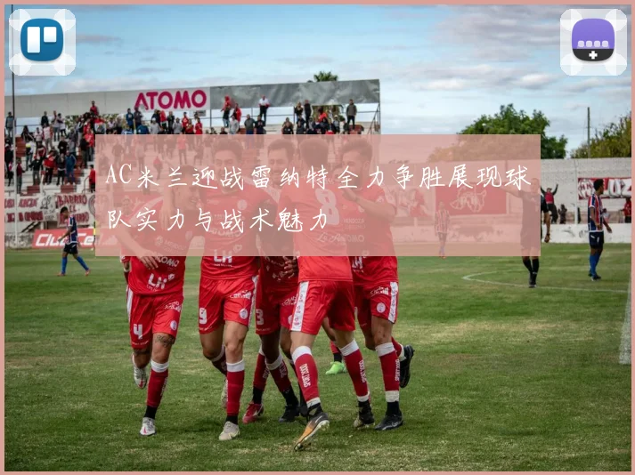 AC米兰迎战雷纳特全力争胜展现球队实力与战术魅力