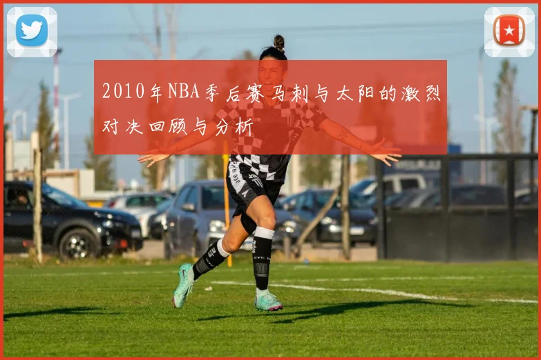 2010年NBA季后赛马刺与太阳的激烈对决回顾与分析