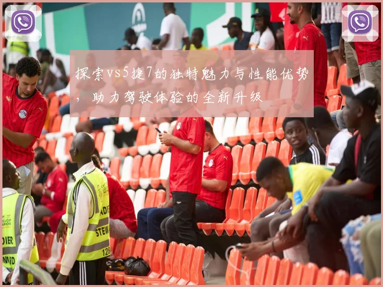 探索vs5捷7的独特魅力与性能优势，助力驾驶体验的全新升级