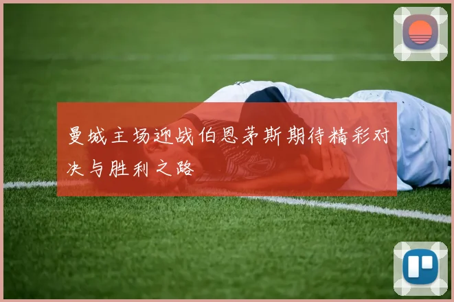 曼城主场迎战伯恩茅斯期待精彩对决与胜利之路