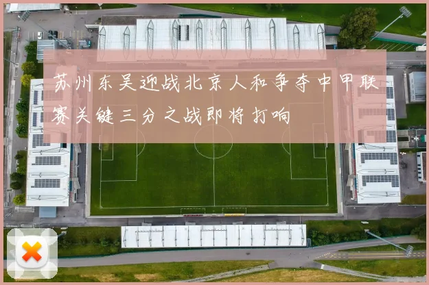 苏州东吴迎战北京人和争夺中甲联赛关键三分之战即将打响
