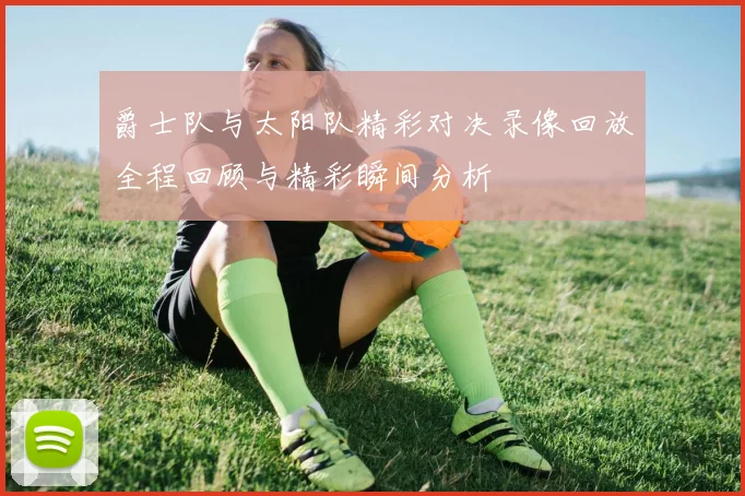 爵士队与太阳队精彩对决录像回放全程回顾与精彩瞬间分析