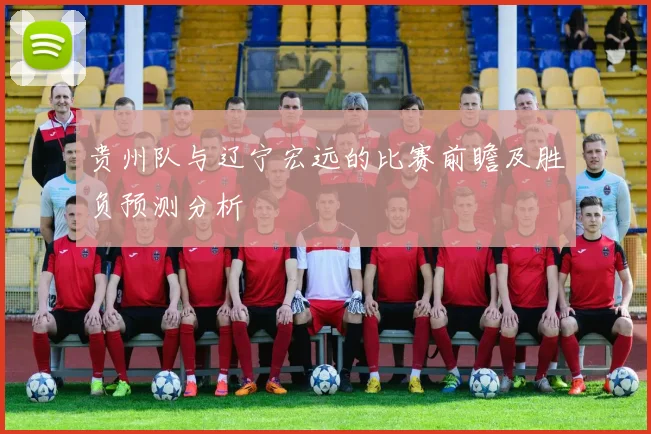 贵州队与辽宁宏远的比赛前瞻及胜负预测分析