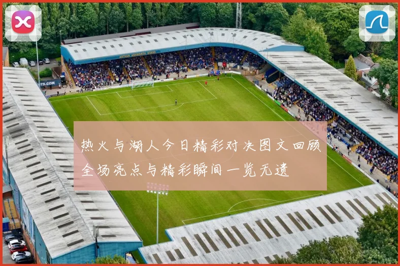 热火与湖人今日精彩对决图文回顾全场亮点与精彩瞬间一览无遗
