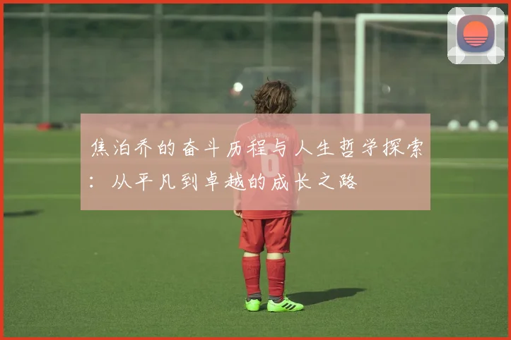 焦泊乔的奋斗历程与人生哲学探索：从平凡到卓越的成长之路