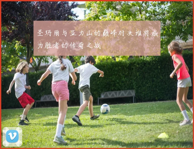 圣玛丽与亚力山的巅峰对决谁将成为胜者的传奇之战