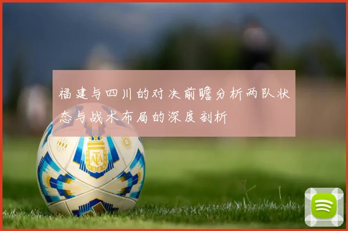 福建与四川的对决前瞻分析两队状态与战术布局的深度剖析
