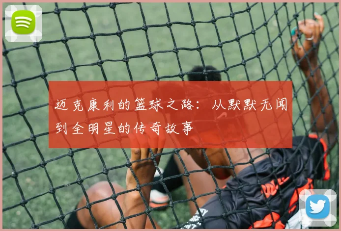 迈克康利的篮球之路：从默默无闻到全明星的传奇故事