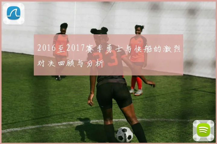 2016至2017赛季勇士与快船的激烈对决回顾与分析