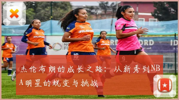 杰伦布朗的成长之路：从新秀到NBA明星的蜕变与挑战