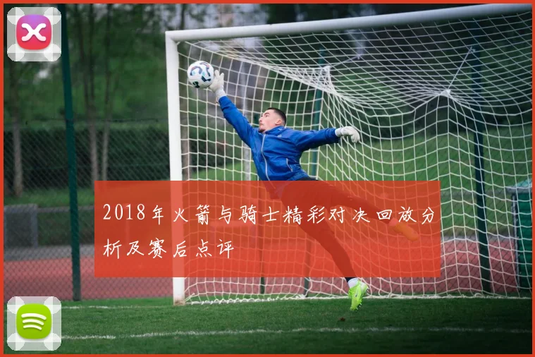 2018年火箭与骑士精彩对决回放分析及赛后点评
