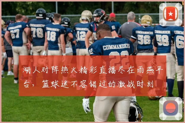 湖人对阵热火精彩直播尽在雨燕平台，篮球迷不容错过的激战时刻