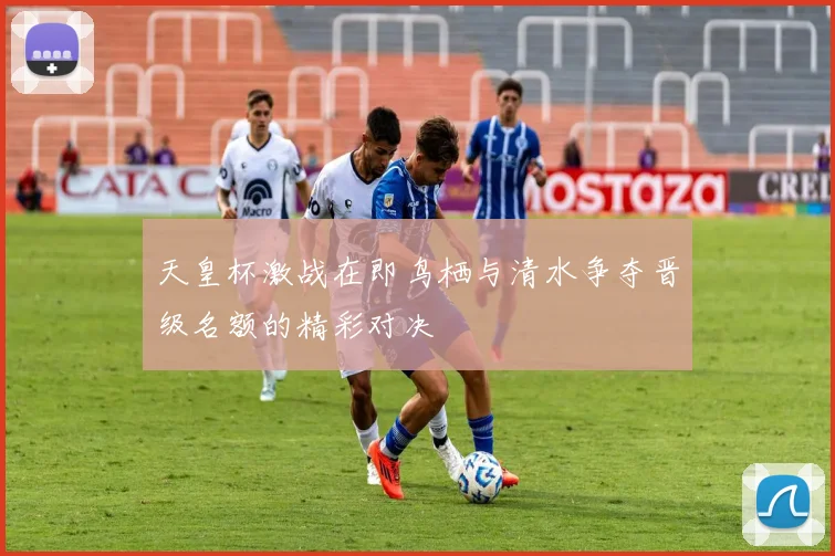 天皇杯激战在即鸟栖与清水争夺晋级名额的精彩对决